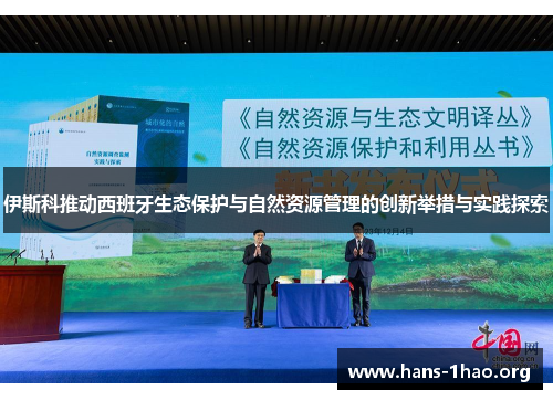 伊斯科推动西班牙生态保护与自然资源管理的创新举措与实践探索 伊斯科推动西班牙生态保护与自然资源管理的创新举措与实践探索