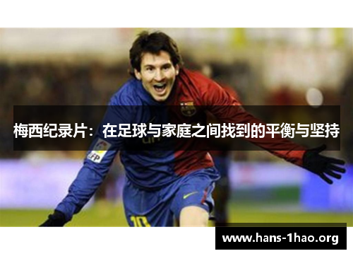 梅西纪录片:在足球与家庭之间找到的平衡与坚持 梅西纪录片:在足球与家庭之间找到的平衡与坚持