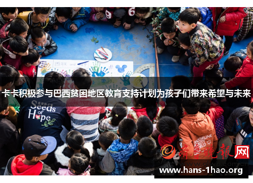 卡卡积极参与巴西贫困地区教育支持计划为孩子们带来希望与未来 卡卡积极参与巴西贫困地区教育支持计划为孩子们带来希望与未来
