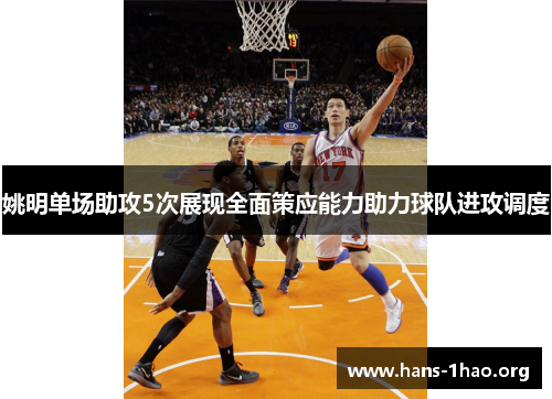 姚明单场助攻5次展现全面策应能力助力球队进攻调度 姚明单场助攻5次展现全面策应能力助力球队进攻调度