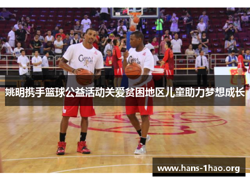 姚明携手篮球公益活动关爱贫困地区儿童助力梦想成长 姚明携手篮球公益活动关爱贫困地区儿童助力梦想成长