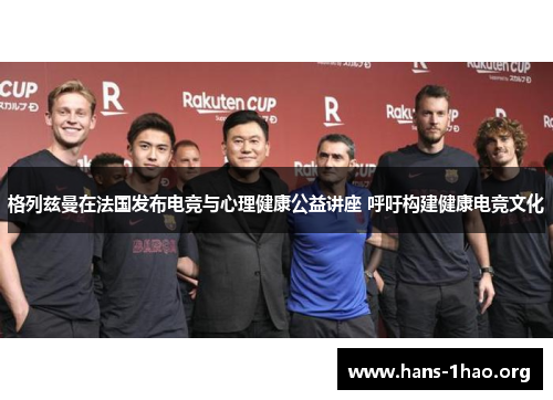 格列兹曼在法国发布电竞与心理健康公益讲座 呼吁构建健康电竞文化 格列兹曼在法国发布电竞与心理健康公益讲座 呼吁构建健康电竞文化