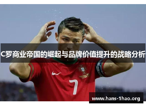 C罗商业帝国的崛起与品牌价值提升的战略分析 C罗商业帝国的崛起与品牌价值提升的战略分析