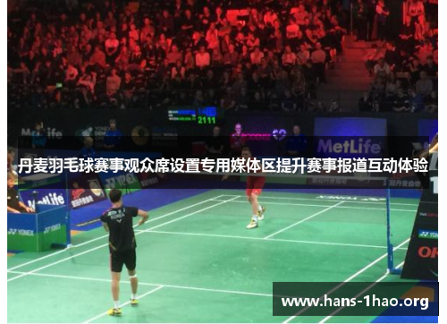 丹麦羽毛球赛事观众席设置专用媒体区提升赛事报道互动体验 丹麦羽毛球赛事观众席设置专用媒体区提升赛事报道互动体验