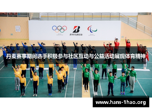丹麦赛事期间选手积极参与社区互动与公益活动展现体育精神 丹麦赛事期间选手积极参与社区互动与公益活动展现体育精神
