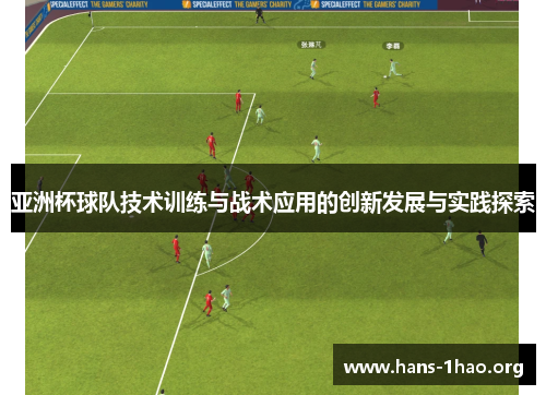亚洲杯球队技术训练与战术应用的创新发展与实践探索 亚洲杯球队技术训练与战术应用的创新发展与实践探索