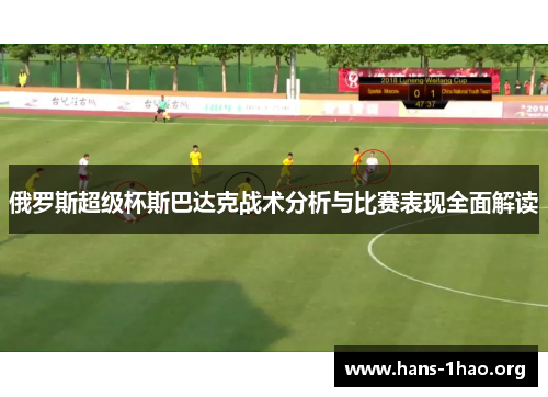 俄罗斯超级杯斯巴达克战术分析与比赛表现全面解读 俄罗斯超级杯斯巴达克战术分析与比赛表现全面解读