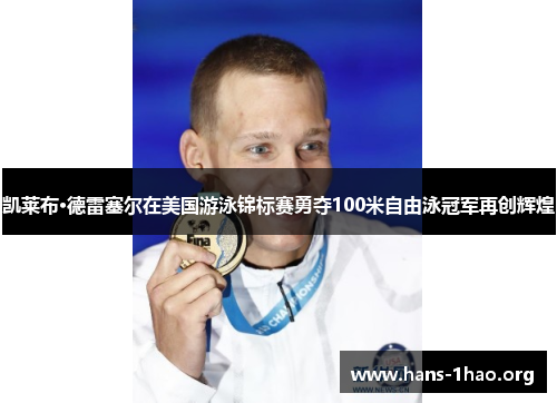 凯莱布·德雷塞尔在美国游泳锦标赛勇夺100米自由泳冠军再创辉煌 凯莱布·德雷塞尔在美国游泳锦标赛勇夺100米自由泳冠军再创辉煌