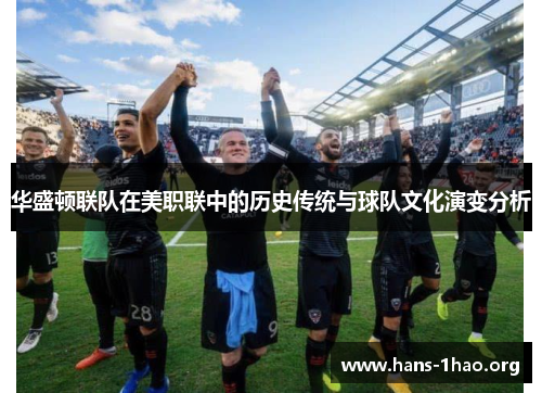 华盛顿联队在美职联中的历史传统与球队文化演变分析 华盛顿联队在美职联中的历史传统与球队文化演变分析