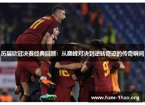 历届欧冠决赛经典回顾:从巅峰对决到逆转奇迹的传奇瞬间 历届欧冠决赛经典回顾:从巅峰对决到逆转奇迹的传奇瞬间
