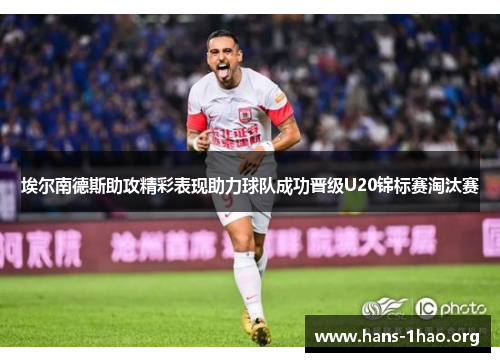 埃尔南德斯助攻精彩表现助力球队成功晋级U20锦标赛淘汰赛 埃尔南德斯助攻精彩表现助力球队成功晋级U20锦标赛淘汰赛