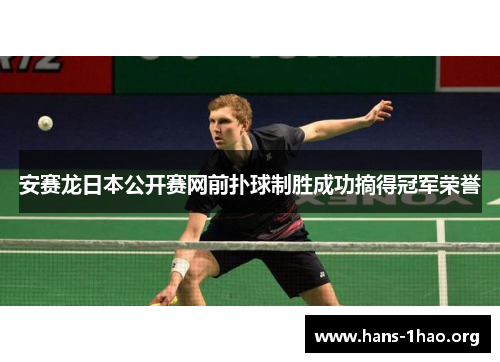 安赛龙日本公开赛网前扑球制胜成功摘得冠军荣誉 安赛龙日本公开赛网前扑球制胜成功摘得冠军荣誉
