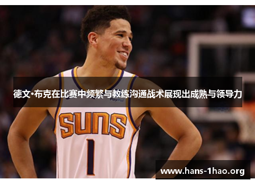 德文·布克在比赛中频繁与教练沟通战术展现出成熟与领导力 德文·布克在比赛中频繁与教练沟通战术展现出成熟与领导力