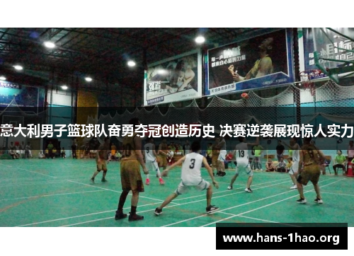 意大利男子篮球队奋勇夺冠创造历史 决赛逆袭展现惊人实力 意大利男子篮球队奋勇夺冠创造历史 决赛逆袭展现惊人实力