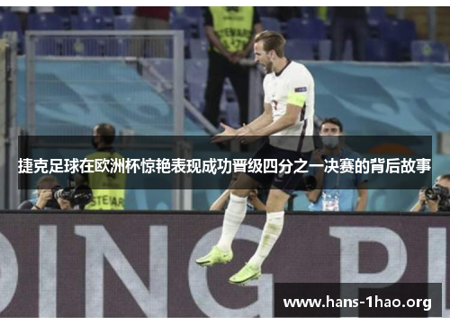 捷克足球在欧洲杯惊艳表现成功晋级四分之一决赛的背后故事 捷克足球在欧洲杯惊艳表现成功晋级四分之一决赛的背后故事