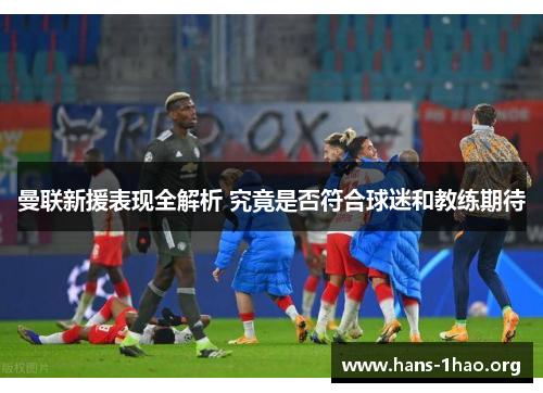 曼联新援表现全解析 究竟是否符合球迷和教练期待 曼联新援表现全解析 究竟是否符合球迷和教练期待