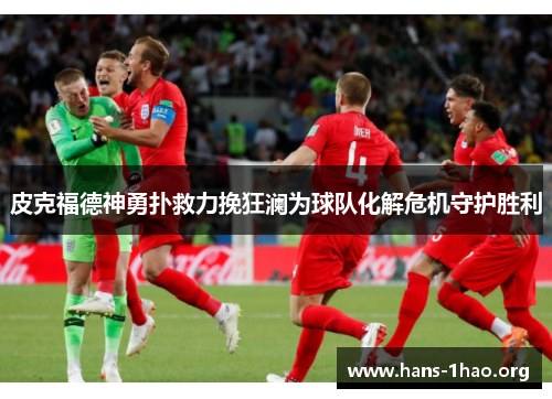 皮克福德神勇扑救力挽狂澜为球队化解危机守护胜利 皮克福德神勇扑救力挽狂澜为球队化解危机守护胜利
