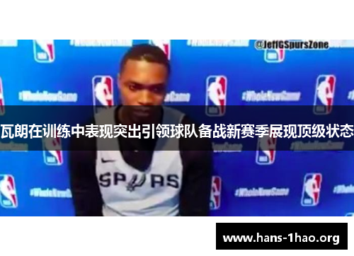 瓦朗在训练中表现突出引领球队备战新赛季展现顶级状态 瓦朗在训练中表现突出引领球队备战新赛季展现顶级状态