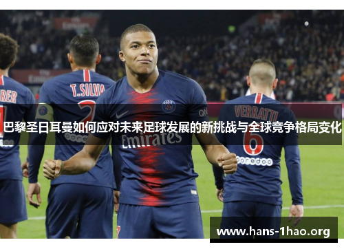 巴黎圣日耳曼如何应对未来足球发展的新挑战与全球竞争格局变化 巴黎圣日耳曼如何应对未来足球发展的新挑战与全球竞争格局变化
