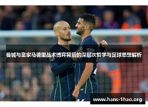 曼城与皇家马德里战术博弈背后的深层次哲学与足球思想解析 曼城与皇家马德里战术博弈背后的深层次哲学与足球思想解析