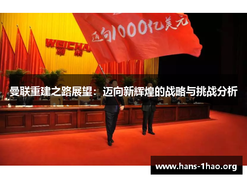 曼联重建之路展望:迈向新辉煌的战略与挑战分析 曼联重建之路展望:迈向新辉煌的战略与挑战分析