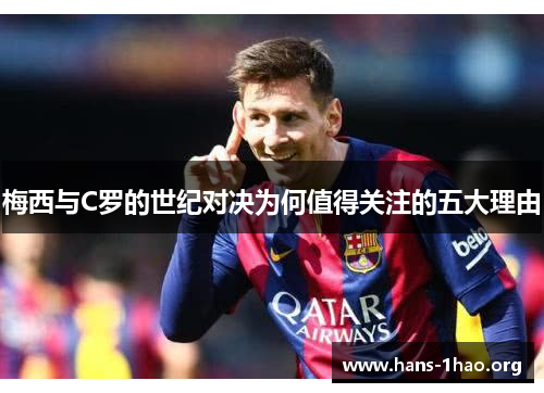 梅西与C罗的世纪对决为何值得关注的五大理由 梅西与C罗的世纪对决为何值得关注的五大理由