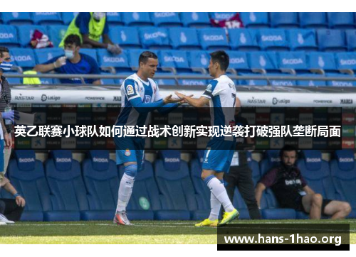 英乙联赛小球队如何通过战术创新实现逆袭打破强队垄断局面 英乙联赛小球队如何通过战术创新实现逆袭打破强队垄断局面