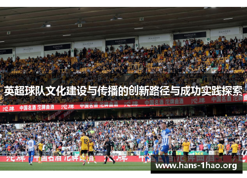 英超球队文化建设与传播的创新路径与成功实践探索 英超球队文化建设与传播的创新路径与成功实践探索