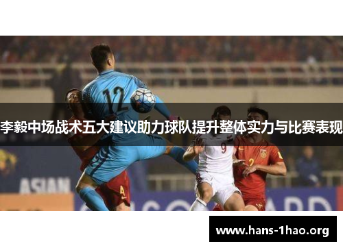 李毅中场战术五大建议助力球队提升整体实力与比赛表现 李毅中场战术五大建议助力球队提升整体实力与比赛表现