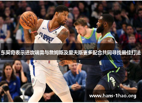 东契奇表示进攻端需与詹姆斯及里夫斯更多配合共同寻找最佳打法 东契奇表示进攻端需与詹姆斯及里夫斯更多配合共同寻找最佳打法