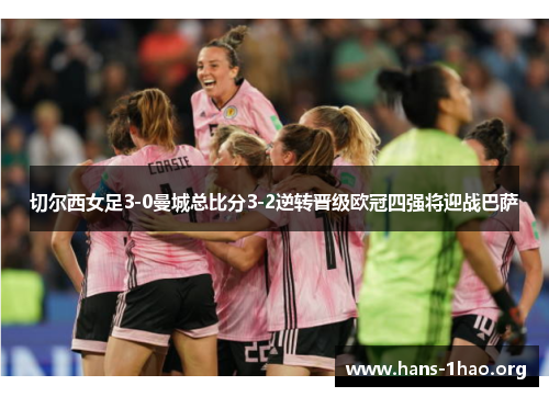 切尔西女足3-0曼城总比分3-2逆转晋级欧冠四强将迎战巴萨 切尔西女足3-0曼城总比分3-2逆转晋级欧冠四强将迎战巴萨