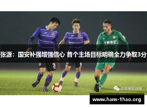张源:国安补强增强信心 首个主场目标明确全力争取3分 张源:国安补强增强信心 首个主场目标明确全力争取3分