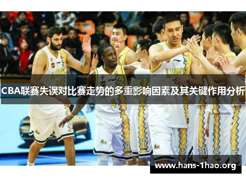 CBA联赛失误对比赛走势的多重影响因素及其关键作用分析 CBA联赛失误对比赛走势的多重影响因素及其关键作用分析