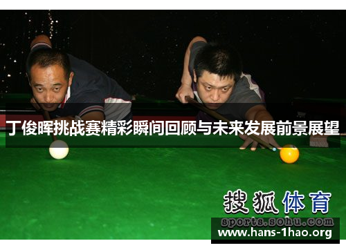 丁俊晖挑战赛精彩瞬间回顾与未来发展前景展望 丁俊晖挑战赛精彩瞬间回顾与未来发展前景展望