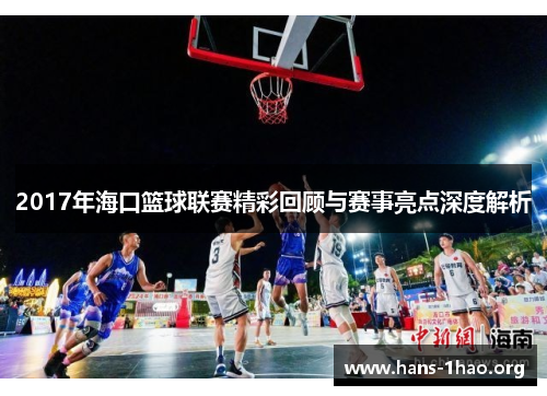 2017年海口篮球联赛精彩回顾与赛事亮点深度解析 2017年海口篮球联赛精彩回顾与赛事亮点深度解析