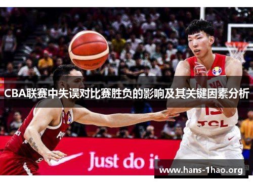 CBA联赛中失误对比赛胜负的影响及其关键因素分析 CBA联赛中失误对比赛胜负的影响及其关键因素分析