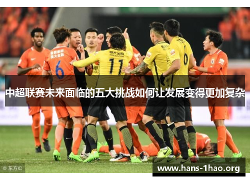 中超联赛未来面临的五大挑战如何让发展变得更加复杂