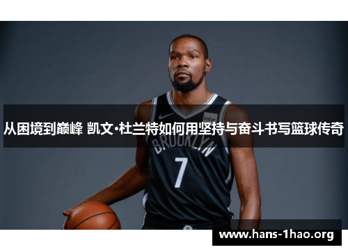 从困境到巅峰 凯文·杜兰特如何用坚持与奋斗书写篮球传奇 从困境到巅峰 凯文·杜兰特如何用坚持与奋斗书写篮球传奇