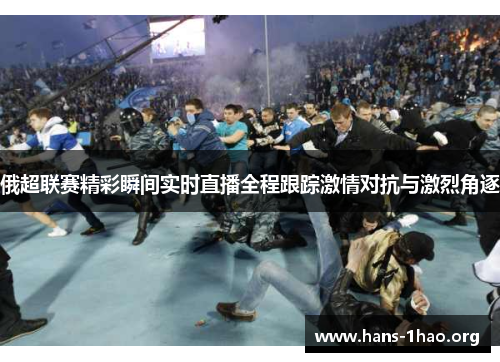 俄超联赛精彩瞬间实时直播全程跟踪激情对抗与激烈角逐 俄超联赛精彩瞬间实时直播全程跟踪激情对抗与激烈角逐