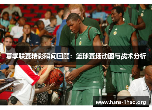 夏季联赛精彩瞬间回顾:篮球赛场动图与战术分析 夏季联赛精彩瞬间回顾:篮球赛场动图与战术分析