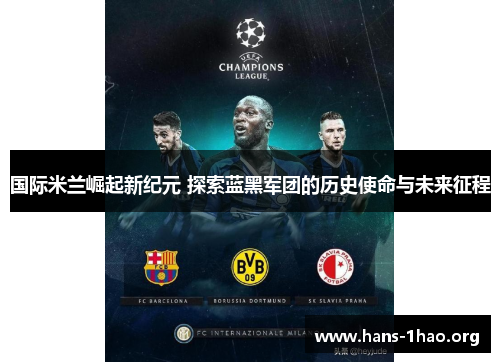 国际米兰崛起新纪元 探索蓝黑军团的历史使命与未来征程