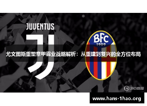 尤文图斯重塑意甲霸业战略解析:从重建到复兴的全方位布局 尤文图斯重塑意甲霸业战略解析:从重建到复兴的全方位布局