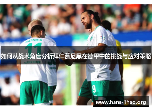 如何从战术角度分析拜仁慕尼黑在德甲中的挑战与应对策略 如何从战术角度分析拜仁慕尼黑在德甲中的挑战与应对策略