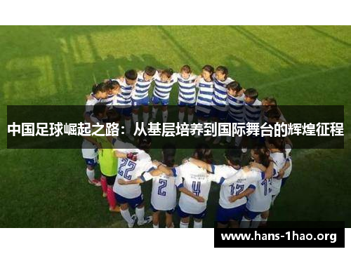 中国足球崛起之路:从基层培养到国际舞台的辉煌征程 中国足球崛起之路:从基层培养到国际舞台的辉煌征程