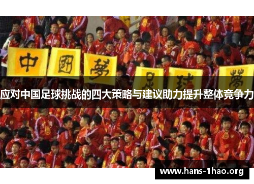 应对中国足球挑战的四大策略与建议助力提升整体竞争力 应对中国足球挑战的四大策略与建议助力提升整体竞争力