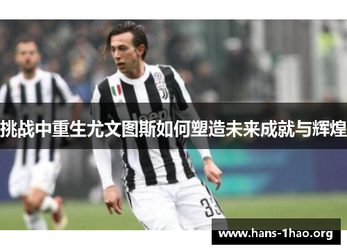 挑战中重生尤文图斯如何塑造未来成就与辉煌 挑战中重生尤文图斯如何塑造未来成就与辉煌