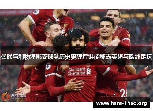 曼联与利物浦哪支球队历史更辉煌谁能称霸英超与欧洲足坛 曼联与利物浦哪支球队历史更辉煌谁能称霸英超与欧洲足坛