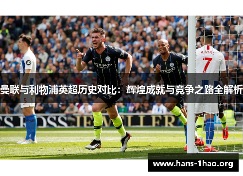 曼联与利物浦英超历史对比:辉煌成就与竞争之路全解析 曼联与利物浦英超历史对比:辉煌成就与竞争之路全解析