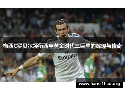 梅西C罗贝尔领衔西甲黄金时代三巨星的辉煌与传奇 梅西C罗贝尔领衔西甲黄金时代三巨星的辉煌与传奇