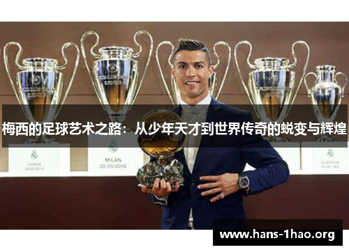 梅西的足球艺术之路:从少年天才到世界传奇的蜕变与辉煌 梅西的足球艺术之路:从少年天才到世界传奇的蜕变与辉煌